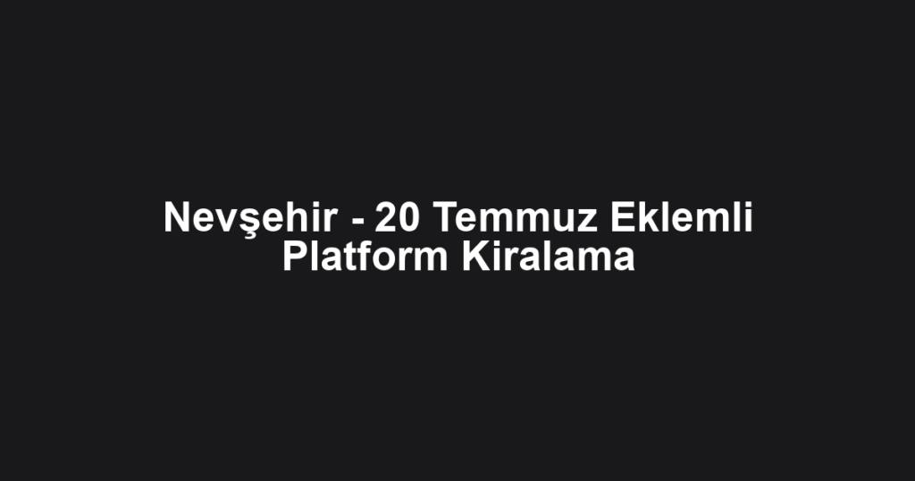 Nevşehir - 20 Temmuz Eklemli Platform Kiralama