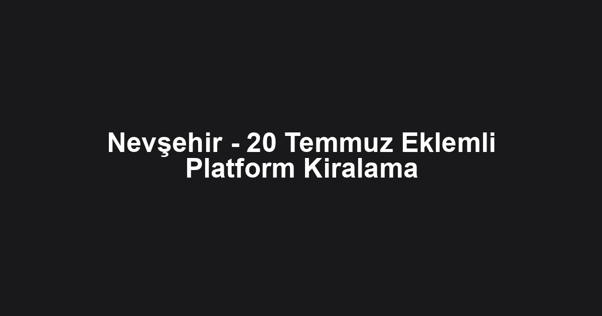 Nevşehir - 20 Temmuz Eklemli Platform Kiralama