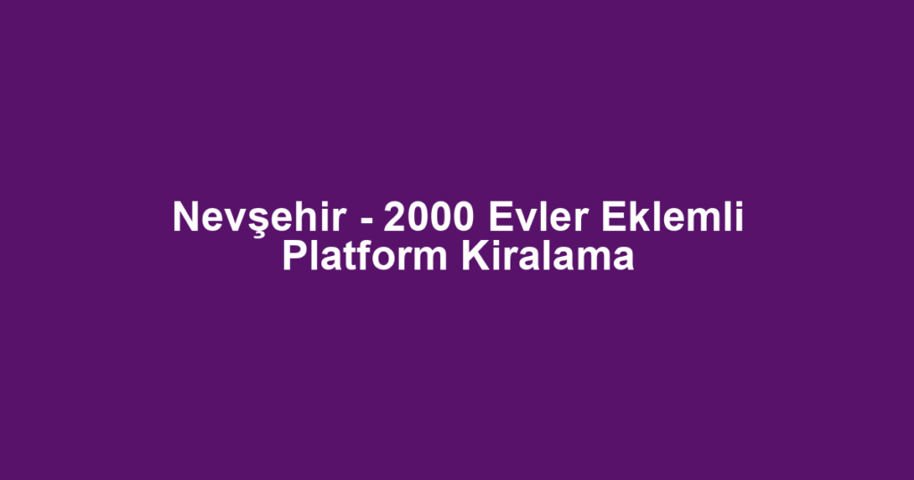 Nevşehir - 2000 Evler Eklemli Platform Kiralama