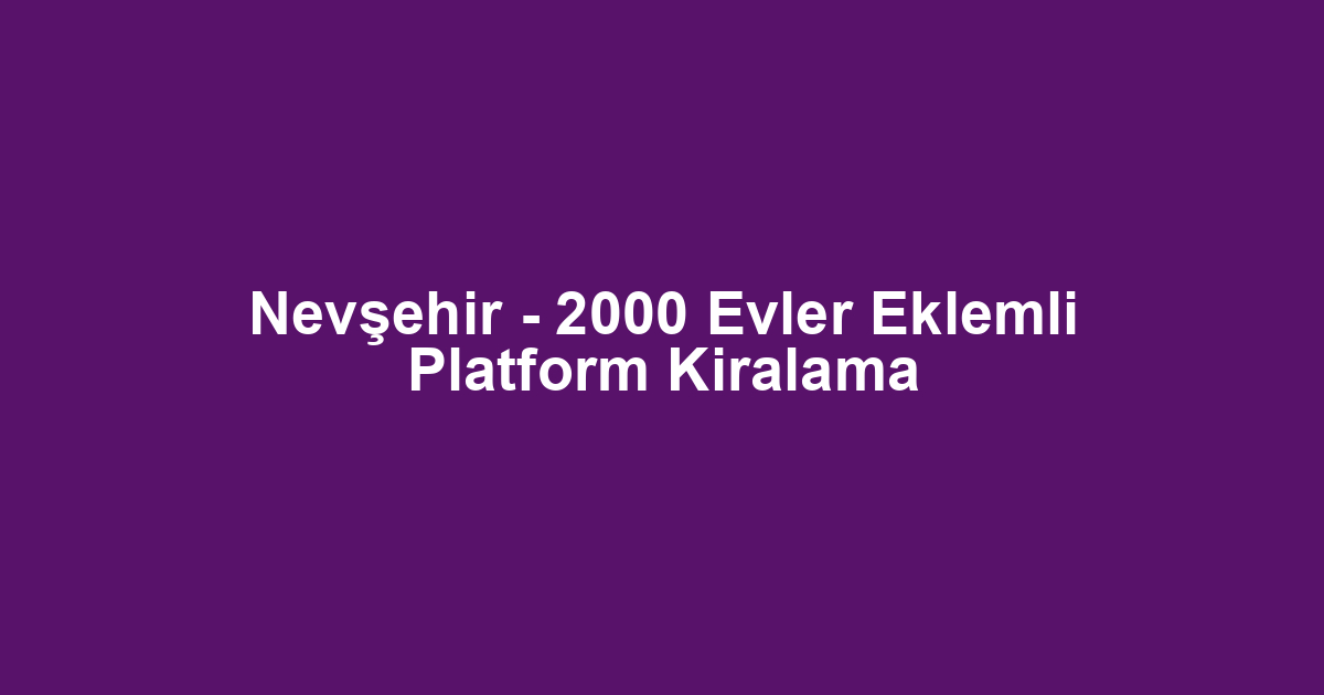 Nevşehir - 2000 Evler Eklemli Platform Kiralama