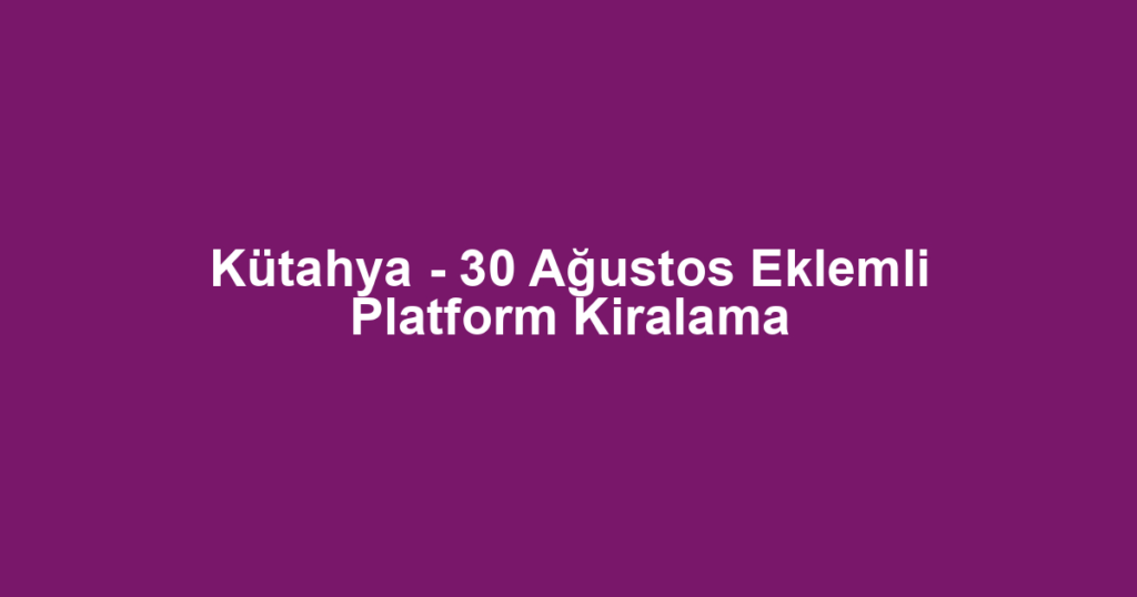 Kütahya - 30 Ağustos Eklemli Platform Kiralama