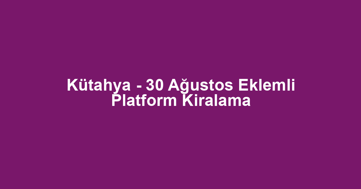 Kütahya - 30 Ağustos Eklemli Platform Kiralama