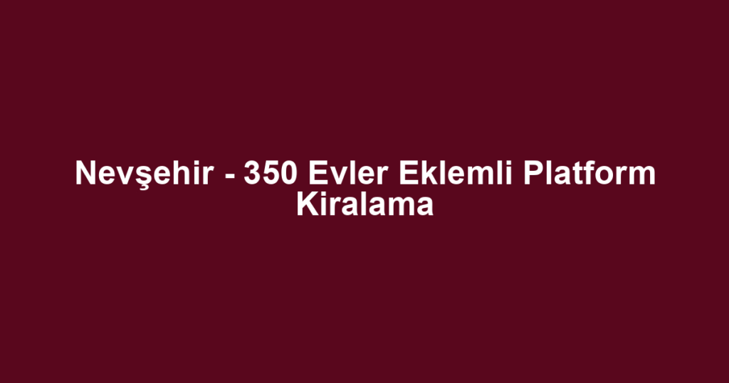 Nevşehir - 350 Evler Eklemli Platform Kiralama