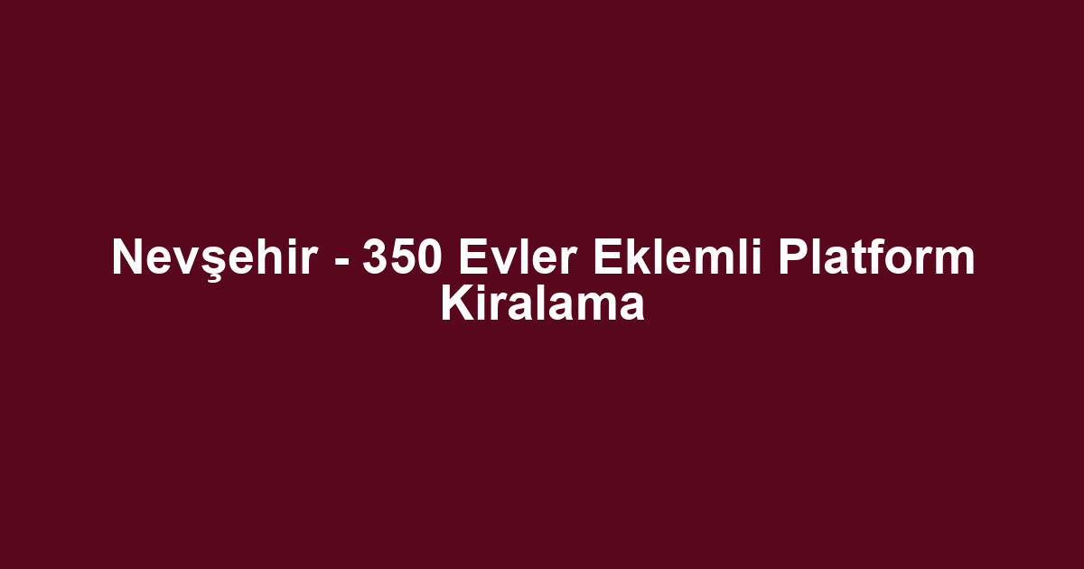 Nevşehir - 350 Evler Eklemli Platform Kiralama