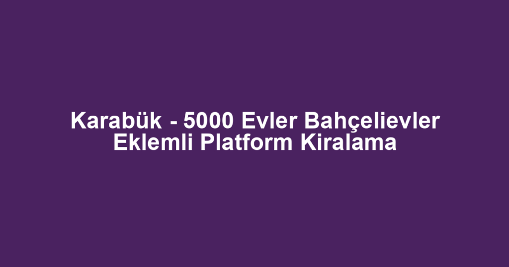 Karabük - 5000 Evler Bahçelievler Eklemli Platform Kiralama
