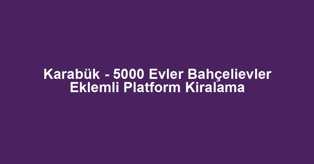 Karabük - 5000 Evler Bahçelievler Eklemli Platform Kiralama