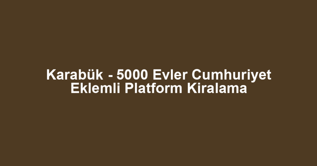 Karabük - 5000 Evler Cumhuriyet Eklemli Platform Kiralama