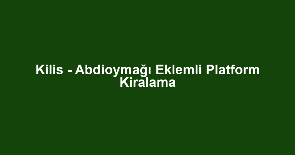 Kilis - Abdioymağı Eklemli Platform Kiralama