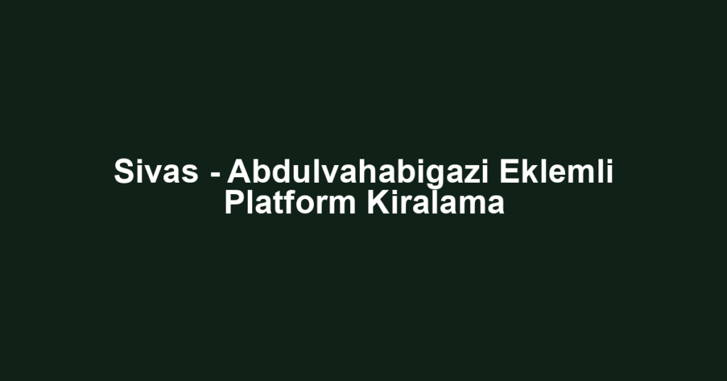 Sivas - Abdulvahabigazi Eklemli Platform Kiralama
