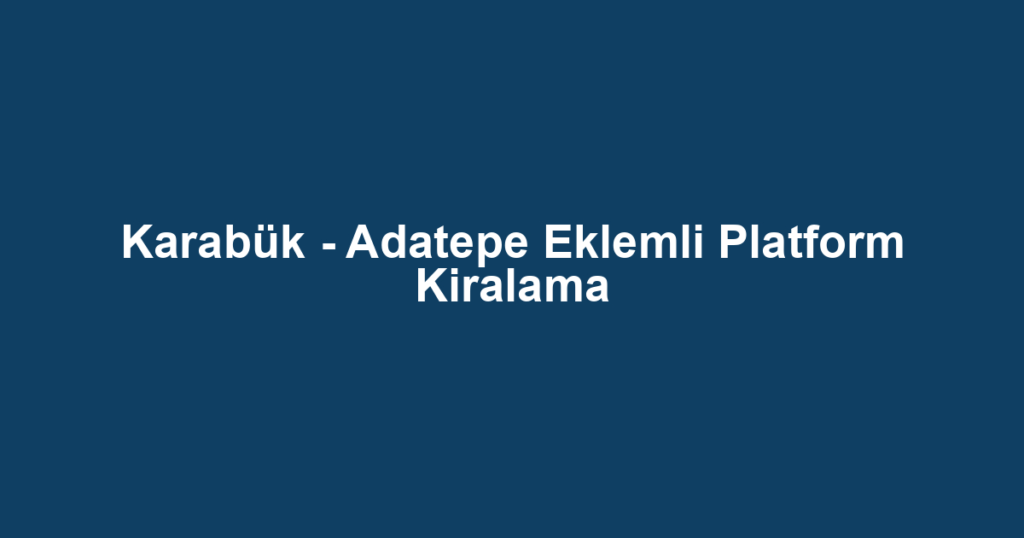 Karabük - Adatepe Eklemli Platform Kiralama
