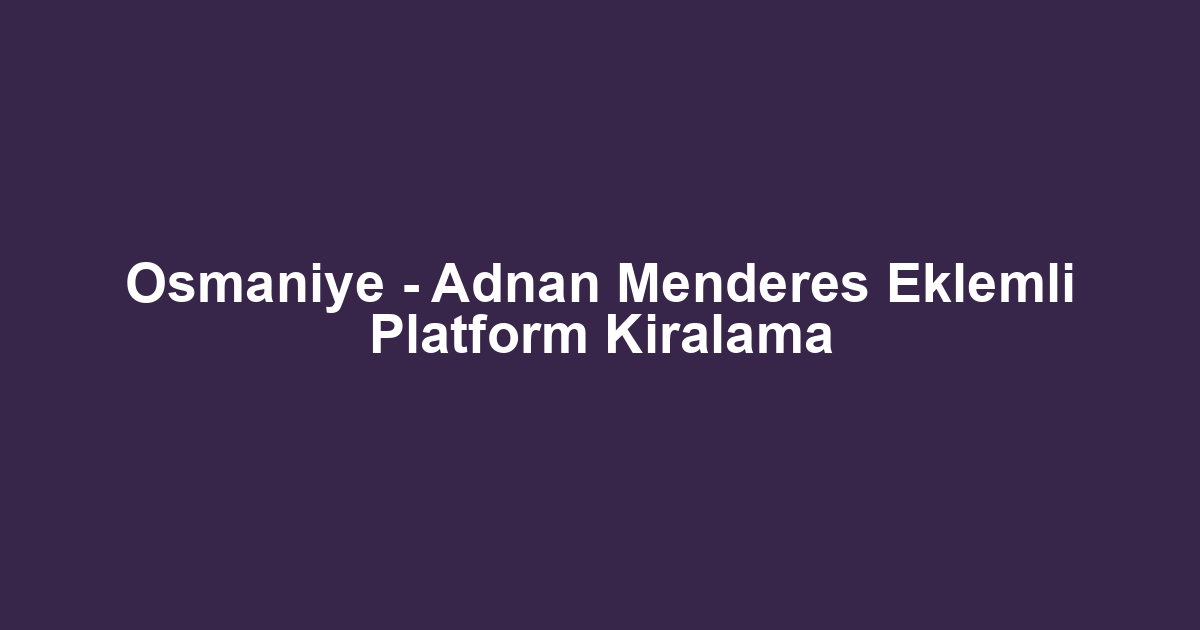 Osmaniye - Adnan Menderes Eklemli Platform Kiralama