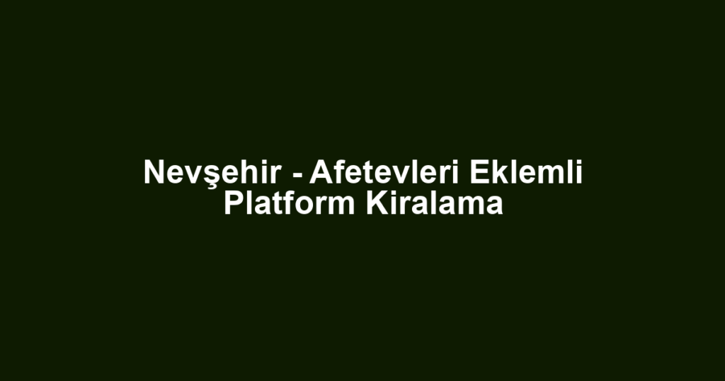Nevşehir - Afetevleri Eklemli Platform Kiralama