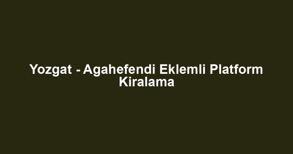 Yozgat - Agahefendi Eklemli Platform Kiralama