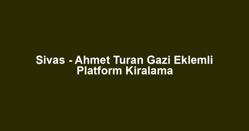 Sivas - Ahmet Turan Gazi Eklemli Platform Kiralama