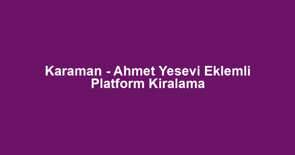 Karaman - Ahmet Yesevi Eklemli Platform Kiralama