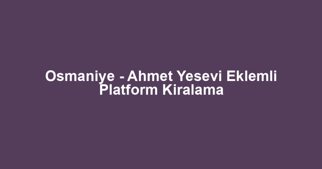 Osmaniye - Ahmet Yesevi Eklemli Platform Kiralama