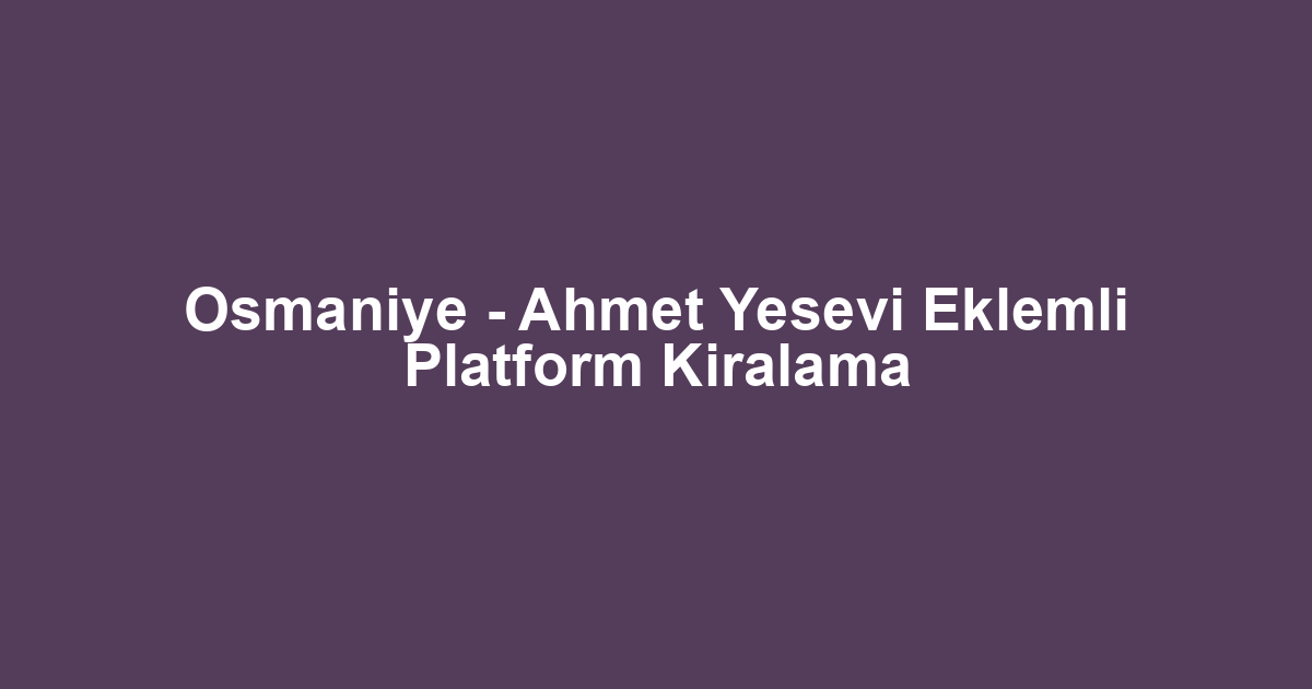 Osmaniye - Ahmet Yesevi Eklemli Platform Kiralama