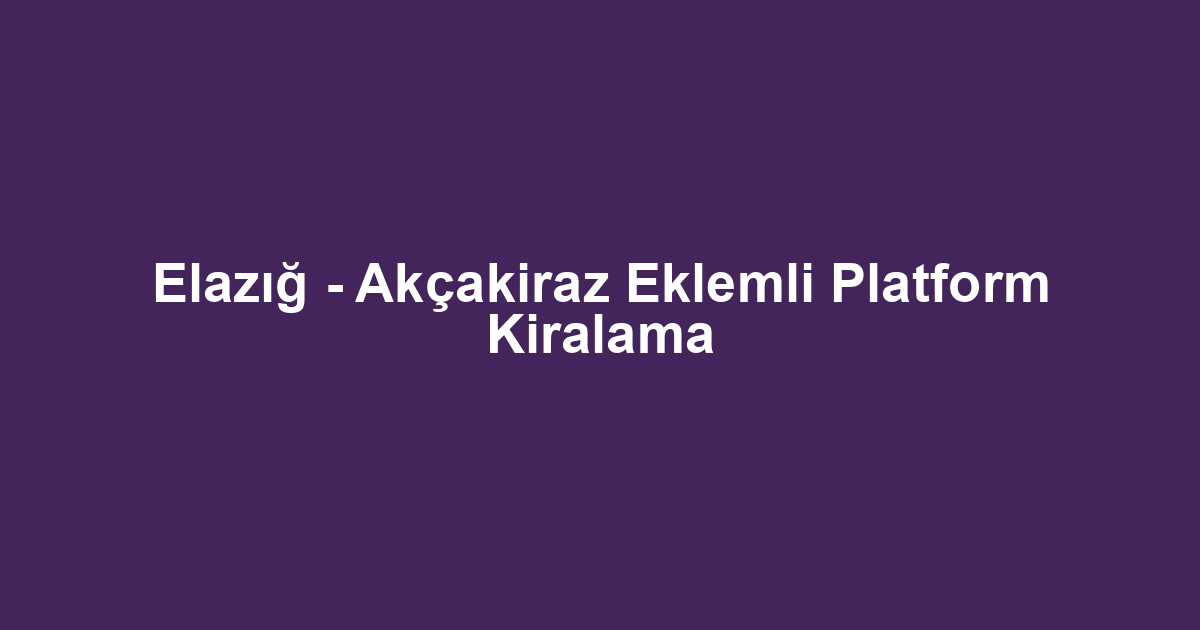 Elazığ - Akçakiraz Eklemli Platform Kiralama