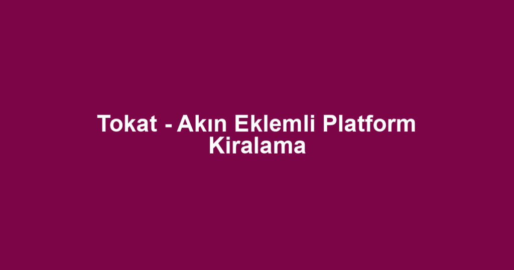 Tokat - Akın Eklemli Platform Kiralama