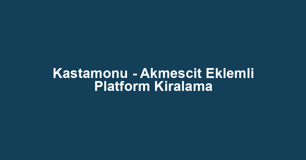 Kastamonu - Akmescit Eklemli Platform Kiralama