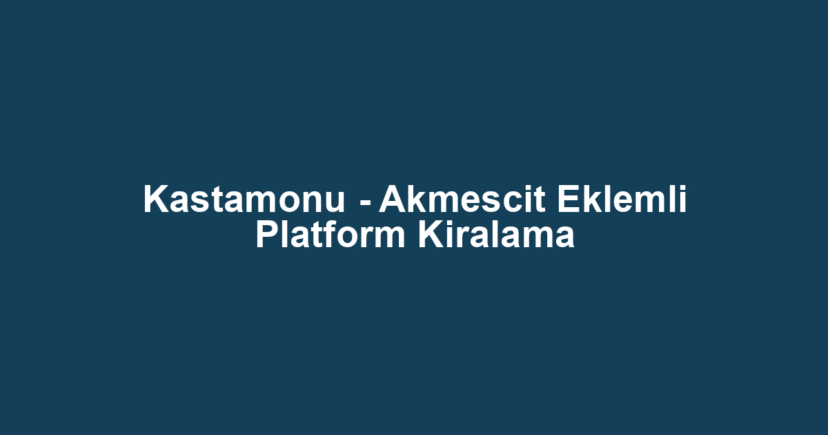 Kastamonu - Akmescit Eklemli Platform Kiralama