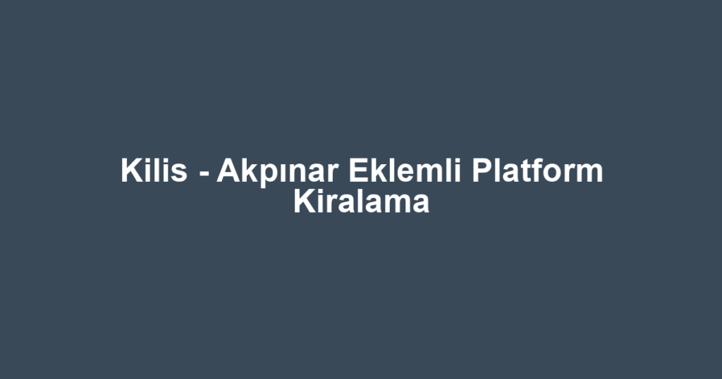 Kilis - Akpınar Eklemli Platform Kiralama