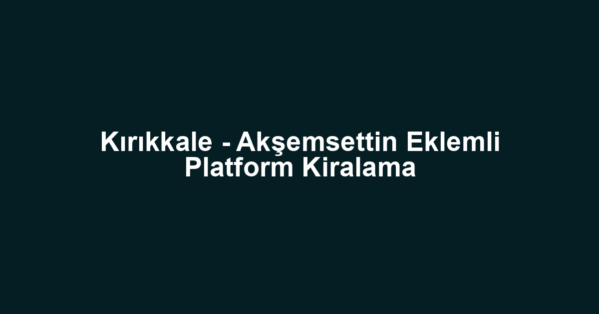 Kırıkkale - Akşemsettin Eklemli Platform Kiralama