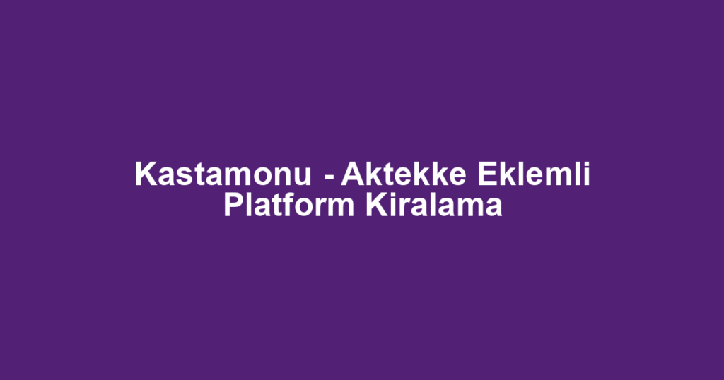 Kastamonu - Aktekke Eklemli Platform Kiralama