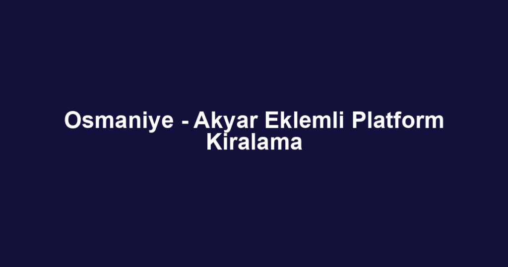 Osmaniye - Akyar Eklemli Platform Kiralama