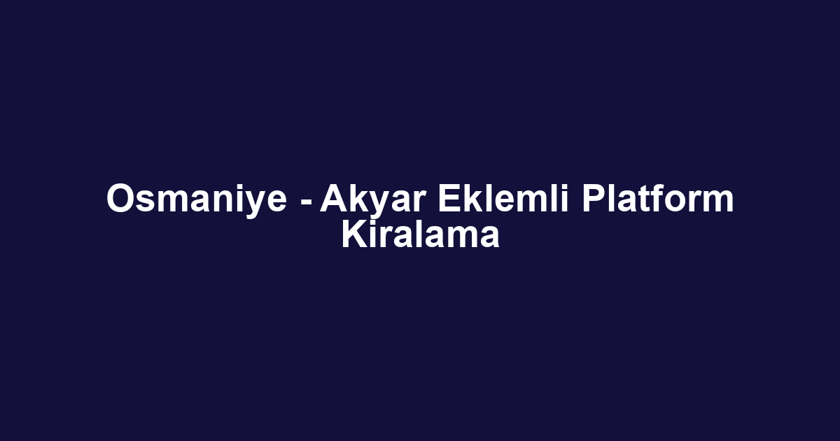 Osmaniye - Akyar Eklemli Platform Kiralama