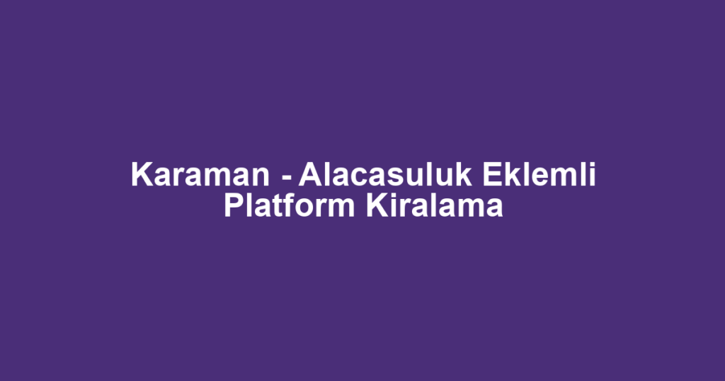 Karaman - Alacasuluk Eklemli Platform Kiralama