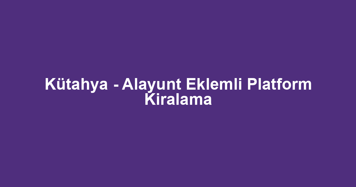 Kütahya - Alayunt Eklemli Platform Kiralama