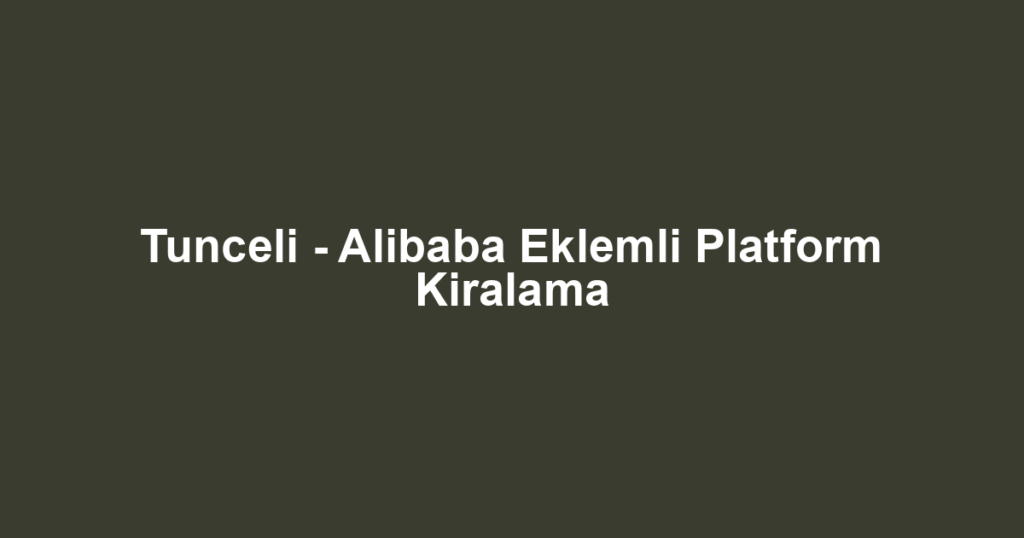 Tunceli - Alibaba Eklemli Platform Kiralama