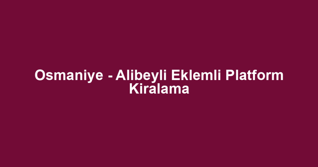 Osmaniye - Alibeyli Eklemli Platform Kiralama