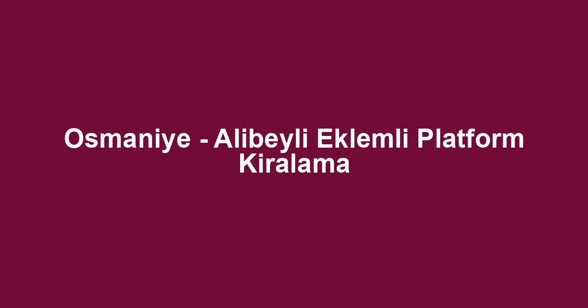 Osmaniye - Alibeyli Eklemli Platform Kiralama
