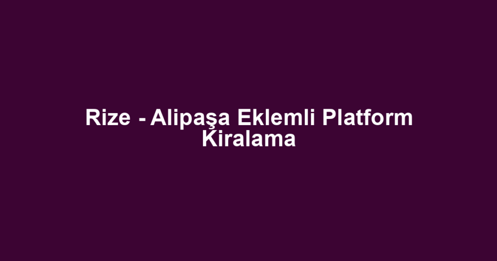 Rize - Alipaşa Eklemli Platform Kiralama