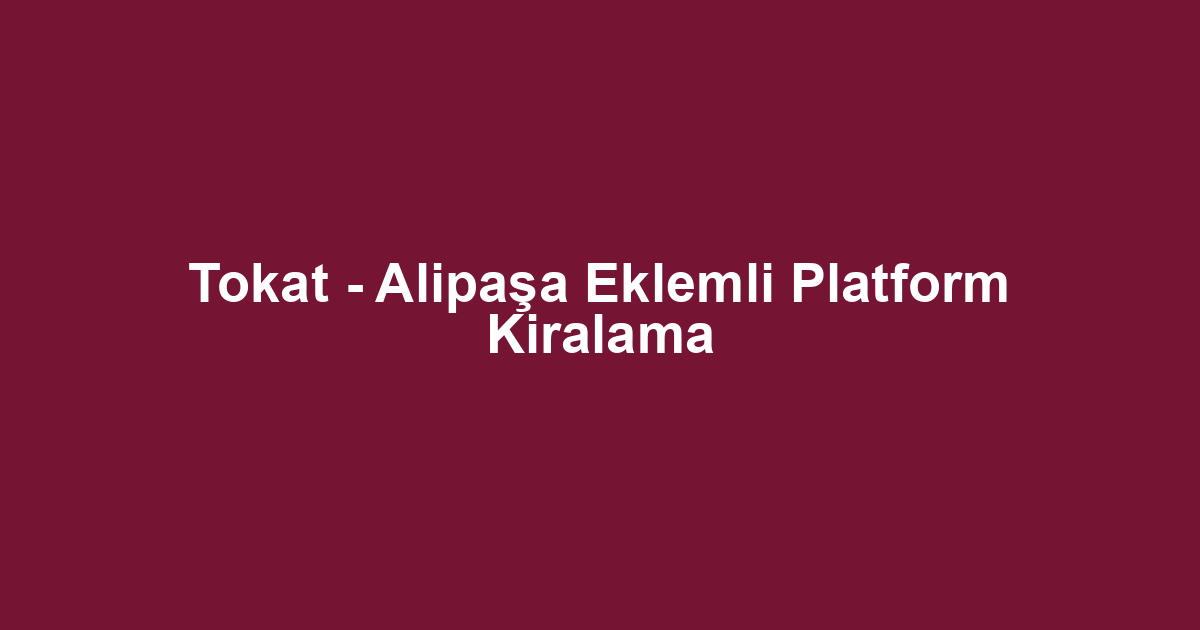 Tokat - Alipaşa Eklemli Platform Kiralama