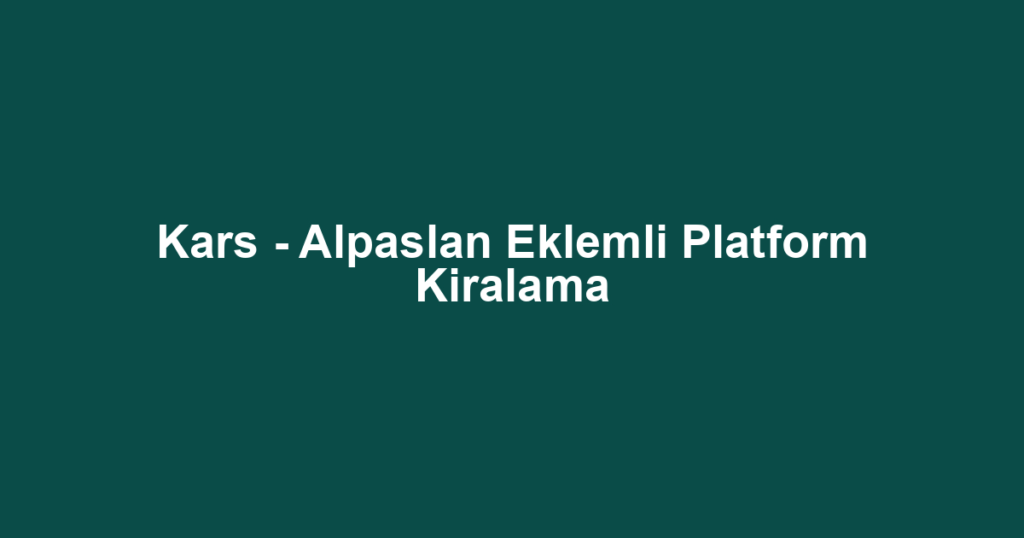 Kars - Alpaslan Eklemli Platform Kiralama