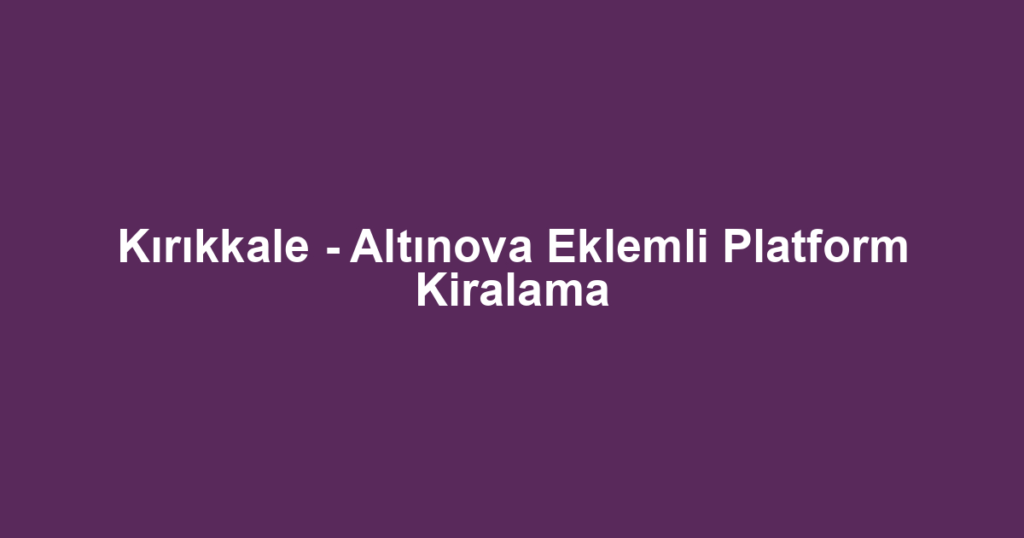 Kırıkkale - Altınova Eklemli Platform Kiralama