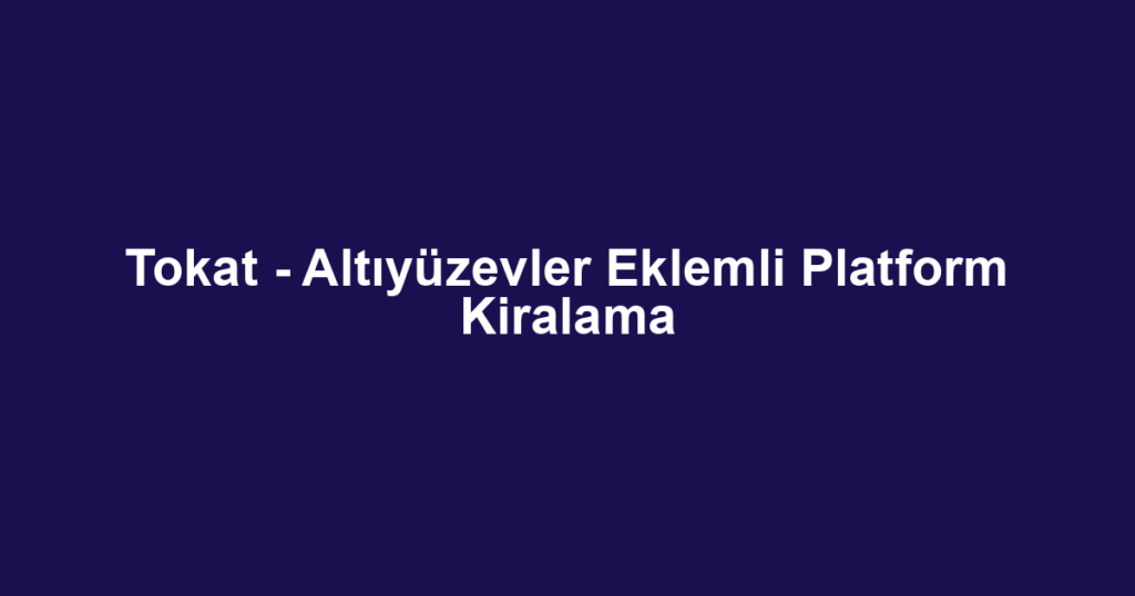 Tokat - Altıyüzevler Eklemli Platform Kiralama