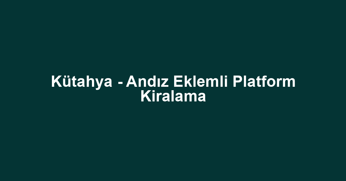 Kütahya - Andız Eklemli Platform Kiralama