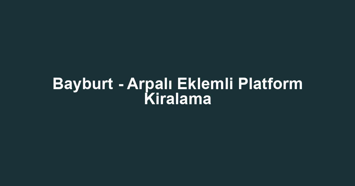 Bayburt - Arpalı Eklemli Platform Kiralama