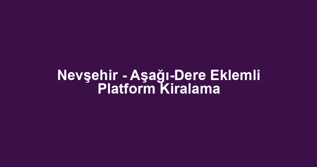 Nevşehir - Aşağı-Dere Eklemli Platform Kiralama