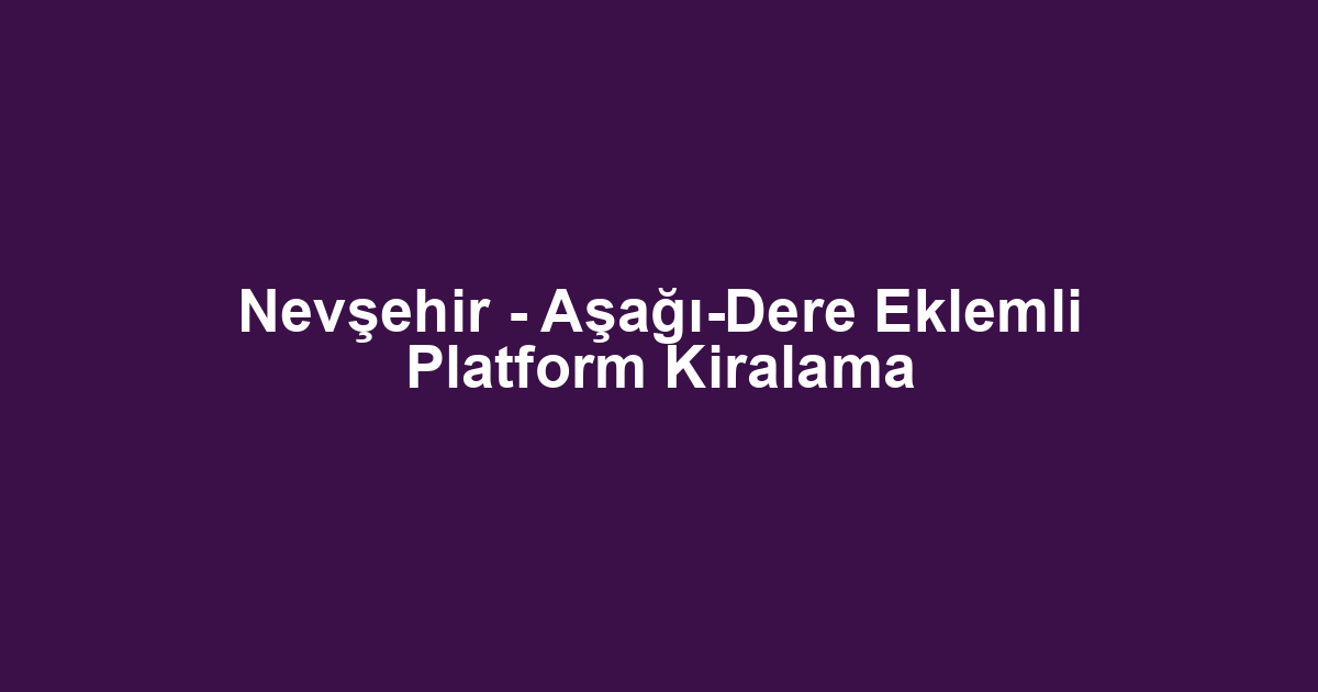 Nevşehir - Aşağı-Dere Eklemli Platform Kiralama