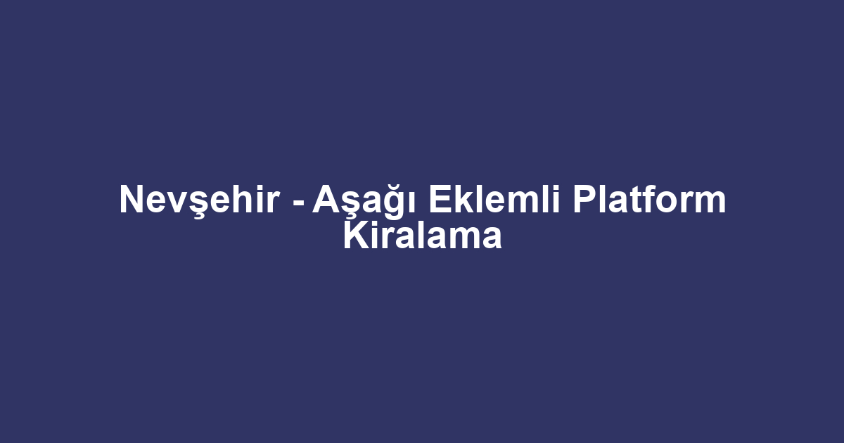 Nevşehir - Aşağı Eklemli Platform Kiralama