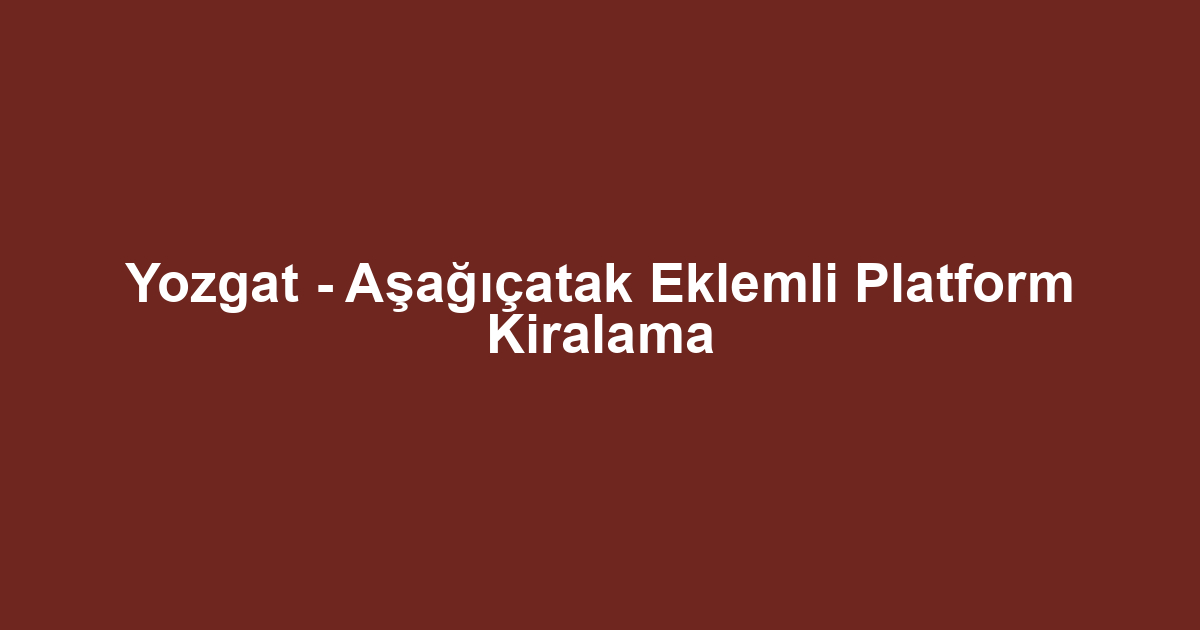 Yozgat - Aşağıçatak Eklemli Platform Kiralama