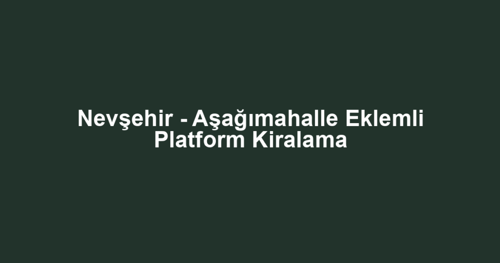 Nevşehir - Aşağımahalle Eklemli Platform Kiralama