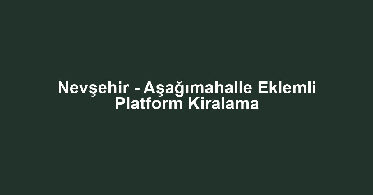 Nevşehir - Aşağımahalle Eklemli Platform Kiralama