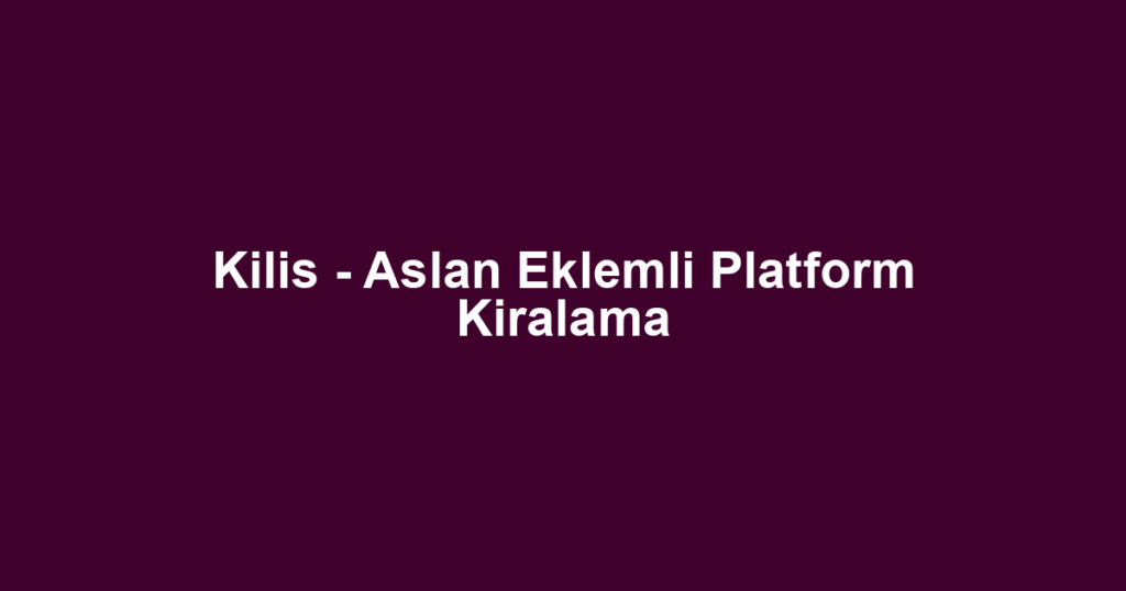Kilis - Aslan Eklemli Platform Kiralama