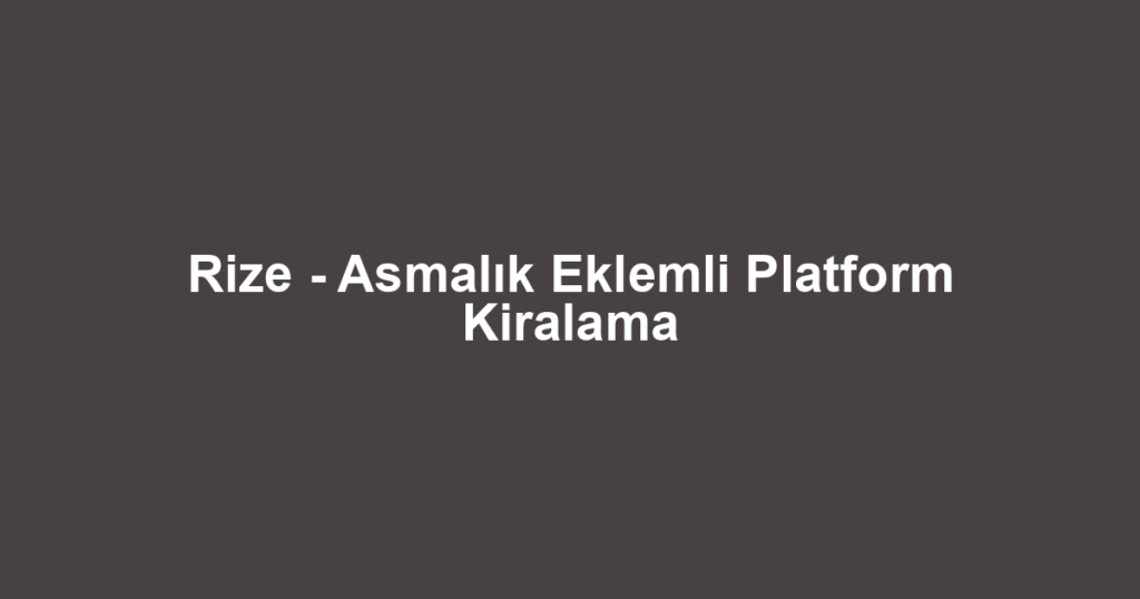Rize - Asmalık Eklemli Platform Kiralama